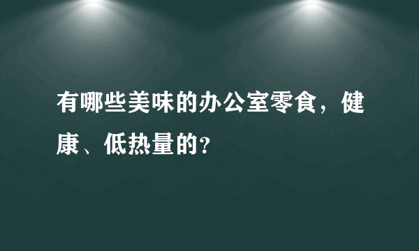 有哪些美味的办公室零食，健康、低热量的？