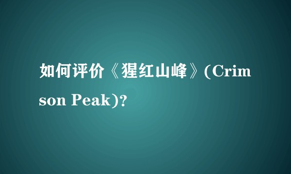 如何评价《猩红山峰》(Crimson Peak)？