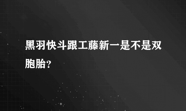 黑羽快斗跟工藤新一是不是双胞胎？