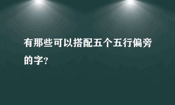 有那些可以搭配五个五行偏旁的字？