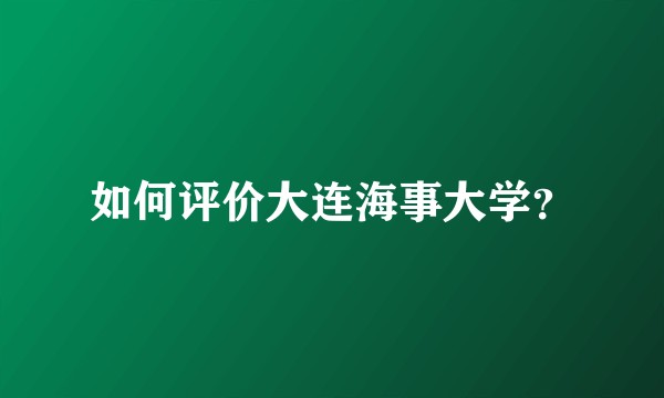 如何评价大连海事大学？