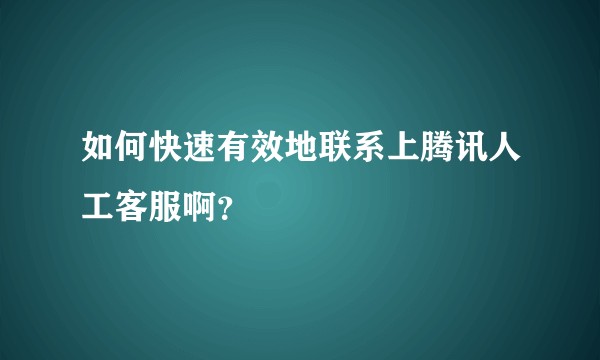如何快速有效地联系上腾讯人工客服啊？