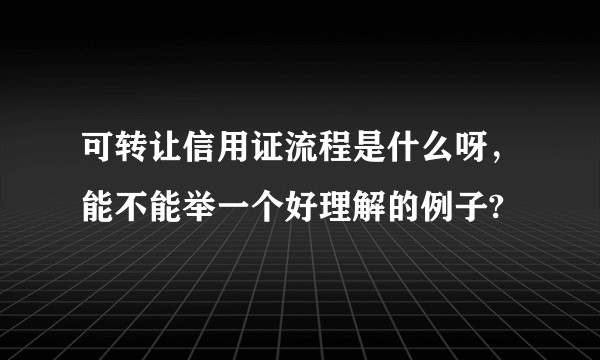 可转让信用证流程是什么呀，能不能举一个好理解的例子?