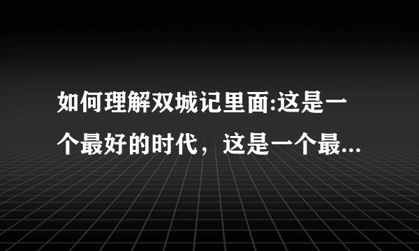 如何理解双城记里面:这是一个最好的时代，这是一个最坏的时代那段话？
