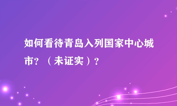 如何看待青岛入列国家中心城市？（未证实）？