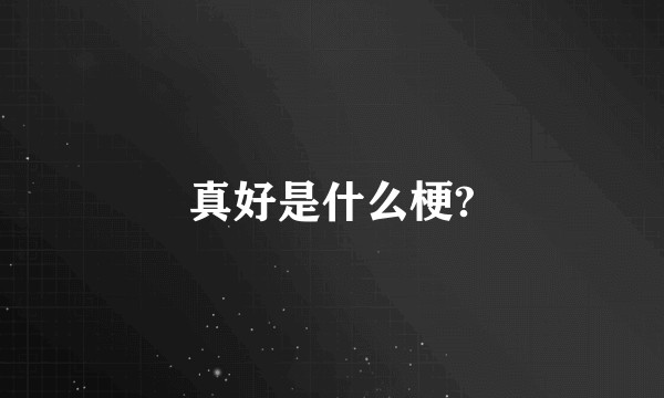 真好是什么梗?