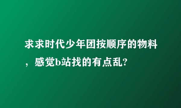 求求时代少年团按顺序的物料，感觉b站找的有点乱?