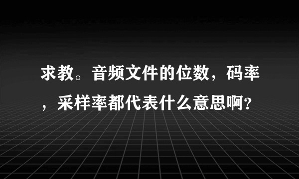 求教。音频文件的位数，码率，采样率都代表什么意思啊？