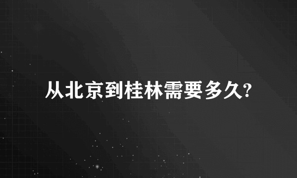 从北京到桂林需要多久?