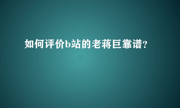 如何评价b站的老蒋巨靠谱？