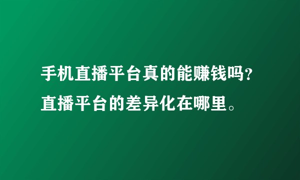 手机直播平台真的能赚钱吗?直播平台的差异化在哪里。