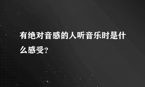 有绝对音感的人听音乐时是什么感受？