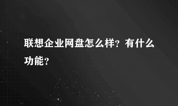 联想企业网盘怎么样?有什么功能?