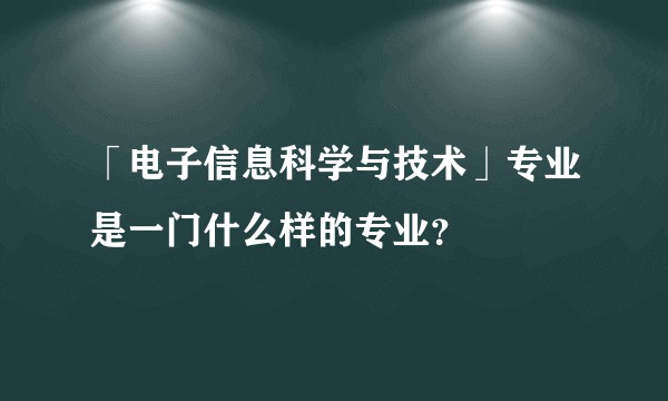 「电子信息科学与技术」专业是一门什么样的专业？
