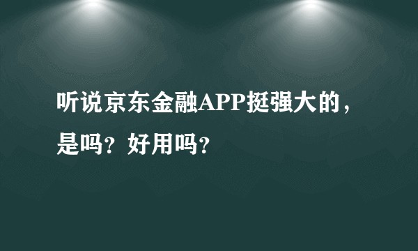 听说京东金融APP挺强大的，是吗？好用吗？