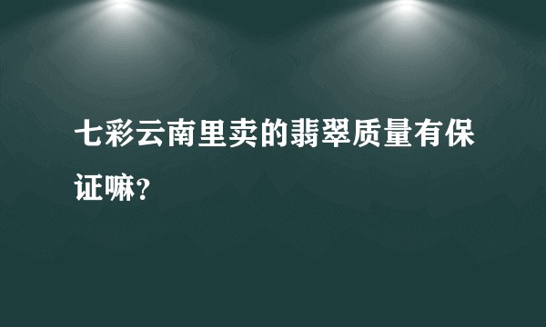 七彩云南里卖的翡翠质量有保证嘛？