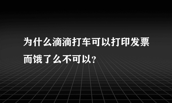 为什么滴滴打车可以打印发票而饿了么不可以？