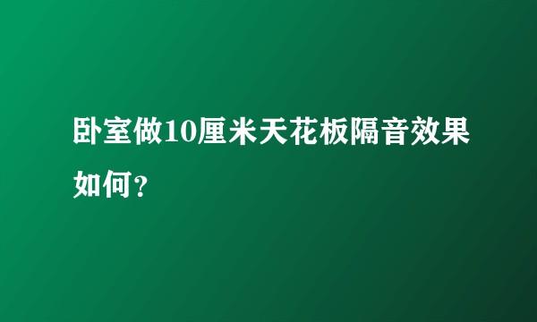 卧室做10厘米天花板隔音效果如何？