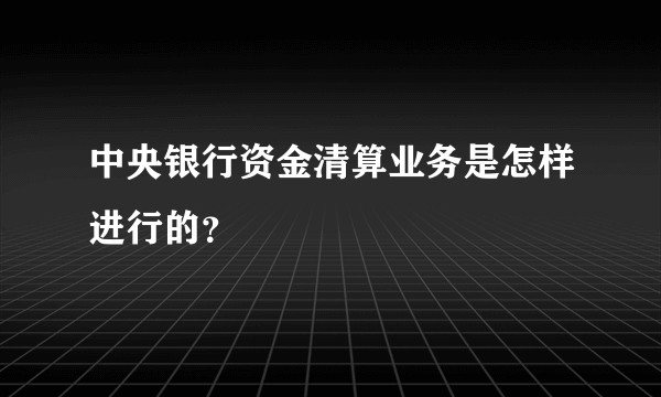 中央银行资金清算业务是怎样进行的？