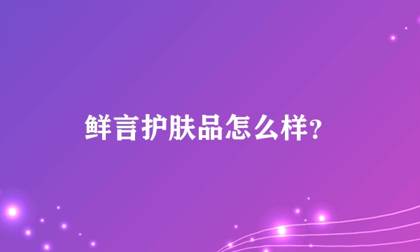 鲜言护肤品怎么样？