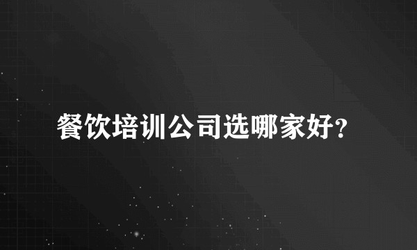 餐饮培训公司选哪家好？