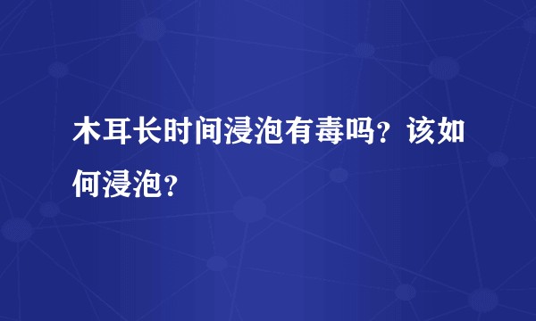 木耳长时间浸泡有毒吗？该如何浸泡？