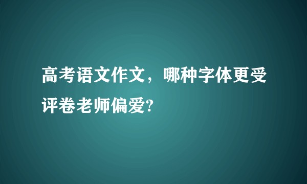 高考语文作文，哪种字体更受评卷老师偏爱?