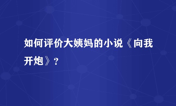 如何评价大姨妈的小说《向我开炮》？