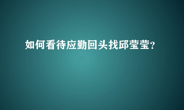如何看待应勤回头找邱莹莹？