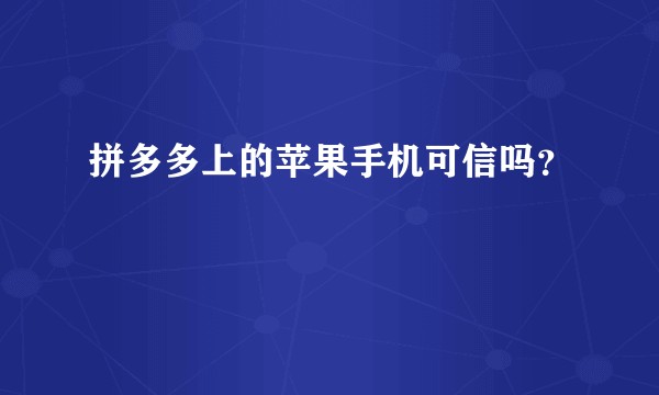 拼多多上的苹果手机可信吗？