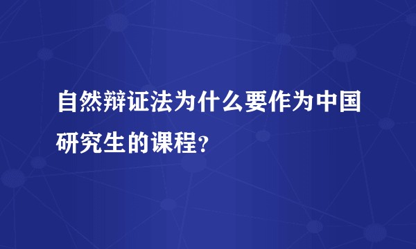 自然辩证法为什么要作为中国研究生的课程？