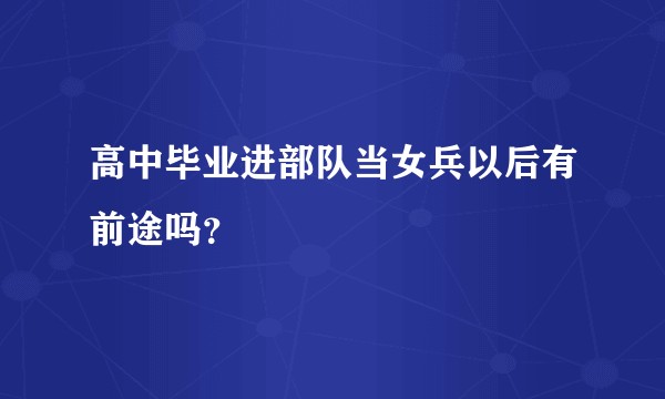 高中毕业进部队当女兵以后有前途吗?