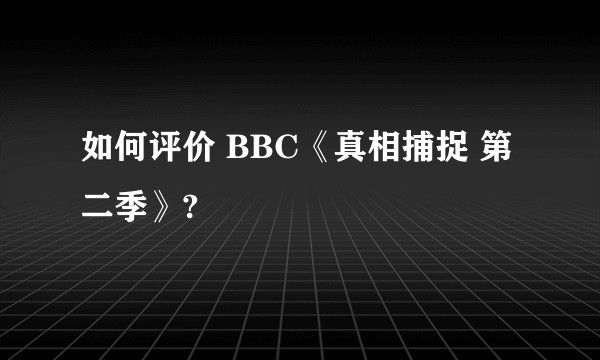 如何评价 BBC《真相捕捉 第二季》?