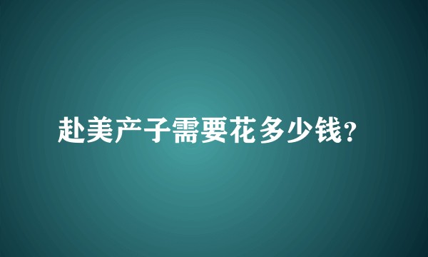 赴美产子需要花多少钱？