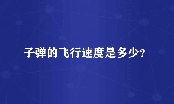 子弹的飞行速度是多少？
