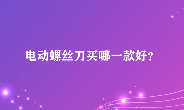 电动螺丝刀买哪一款好？