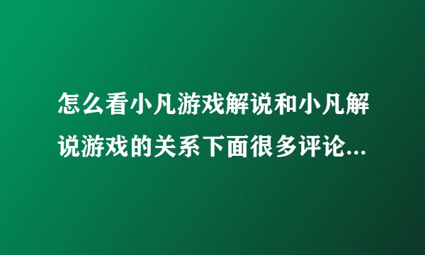 怎么看小凡游戏解说和小凡解说游戏的关系下面很多评论说真小凡之前是在小凡游戏解说。？