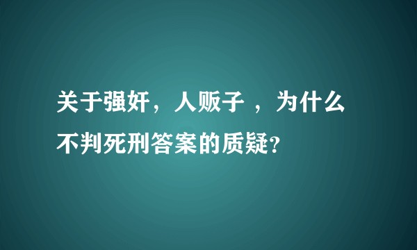 关于强奸，人贩子 ，为什么不判死刑答案的质疑？