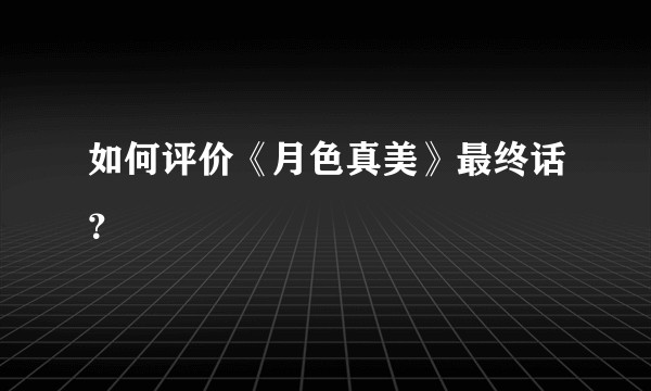 如何评价《月色真美》最终话?