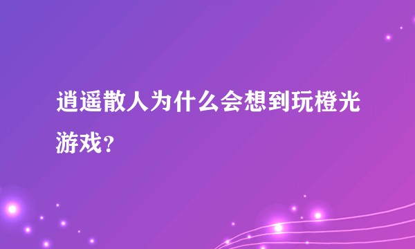 逍遥散人为什么会想到玩橙光游戏？
