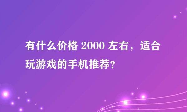有什么价格 2000 左右，适合玩游戏的手机推荐？