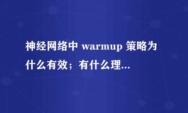 神经网络中 warmup 策略为什么有效；有什么理论解释么？