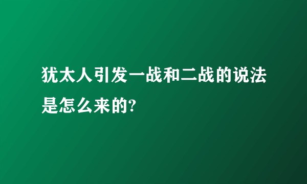 犹太人引发一战和二战的说法是怎么来的?
