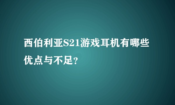 西伯利亚S21游戏耳机有哪些优点与不足？