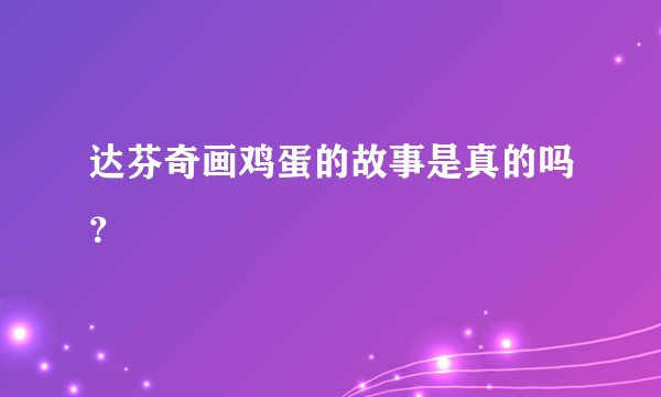 达芬奇画鸡蛋的故事是真的吗？