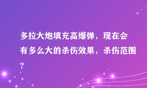 多拉大炮填充高爆弹，现在会有多么大的杀伤效果，杀伤范围？