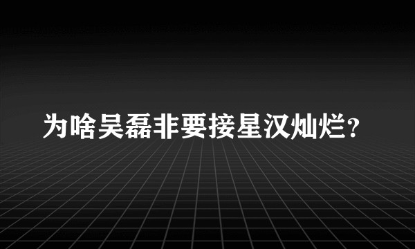 为啥吴磊非要接星汉灿烂？