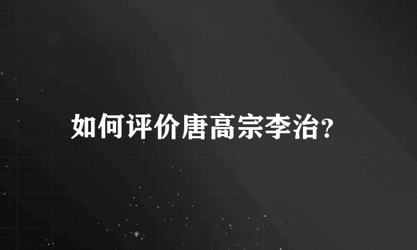 如何评价唐高宗李治？