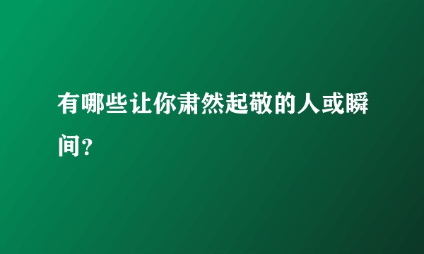 有哪些让你肃然起敬的人或瞬间？