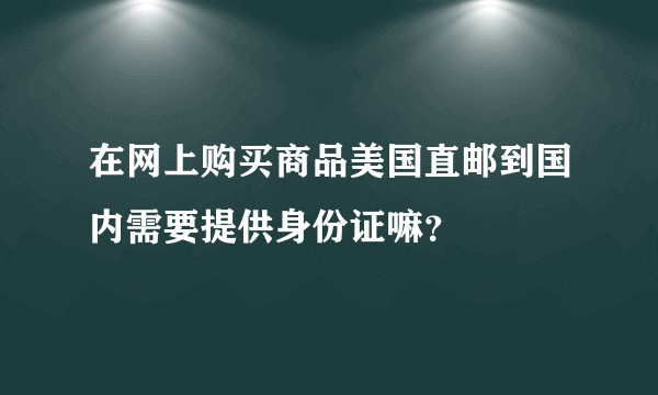 在网上购买商品美国直邮到国内需要提供身份证嘛？